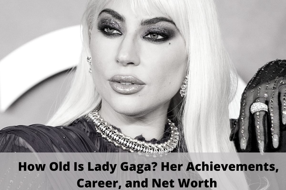 How Old Is Lady Gaga? Her Achievements, Career, and Net Worth