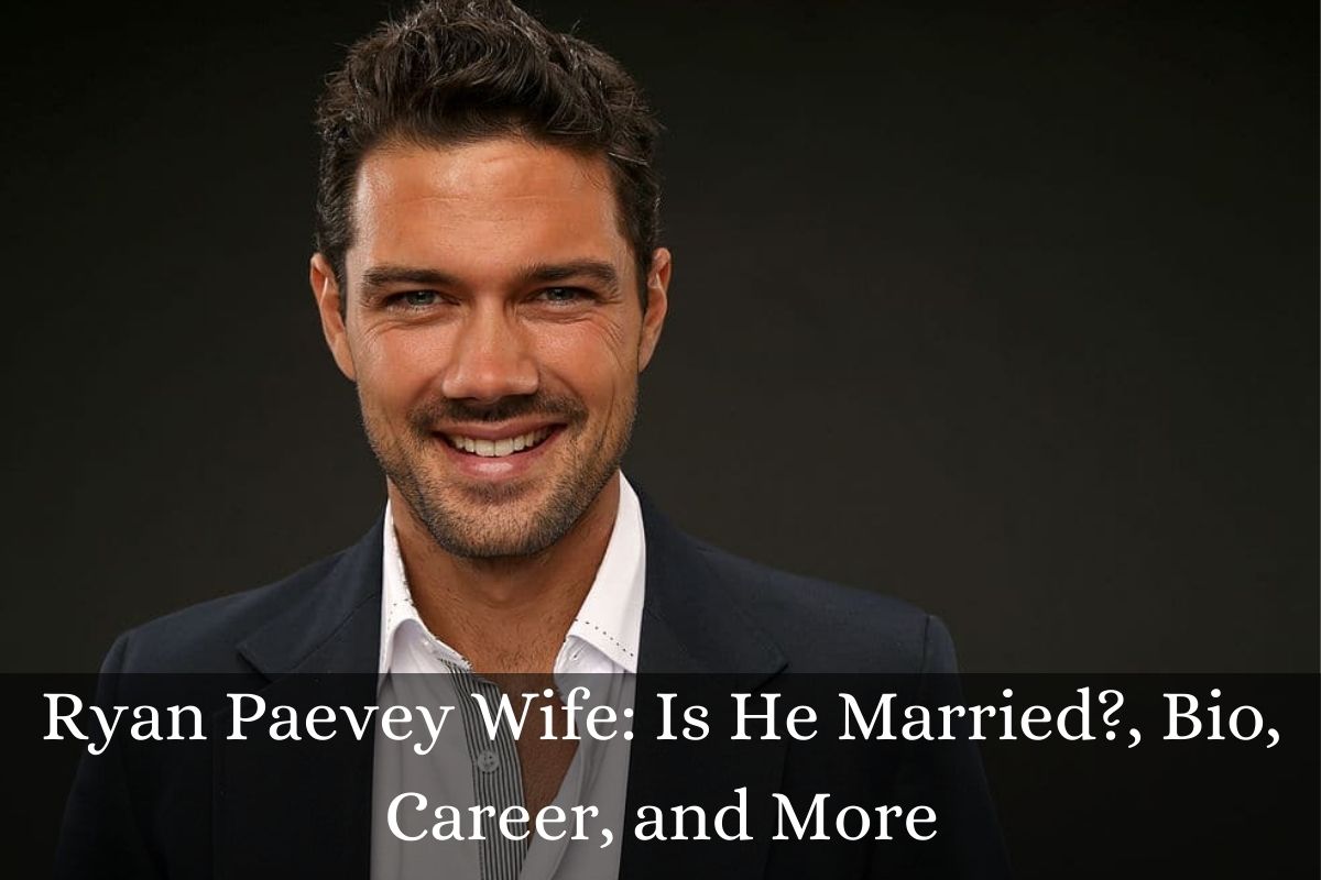 Ryan Paevey Wife Is He Married?, Bio, Career, and More