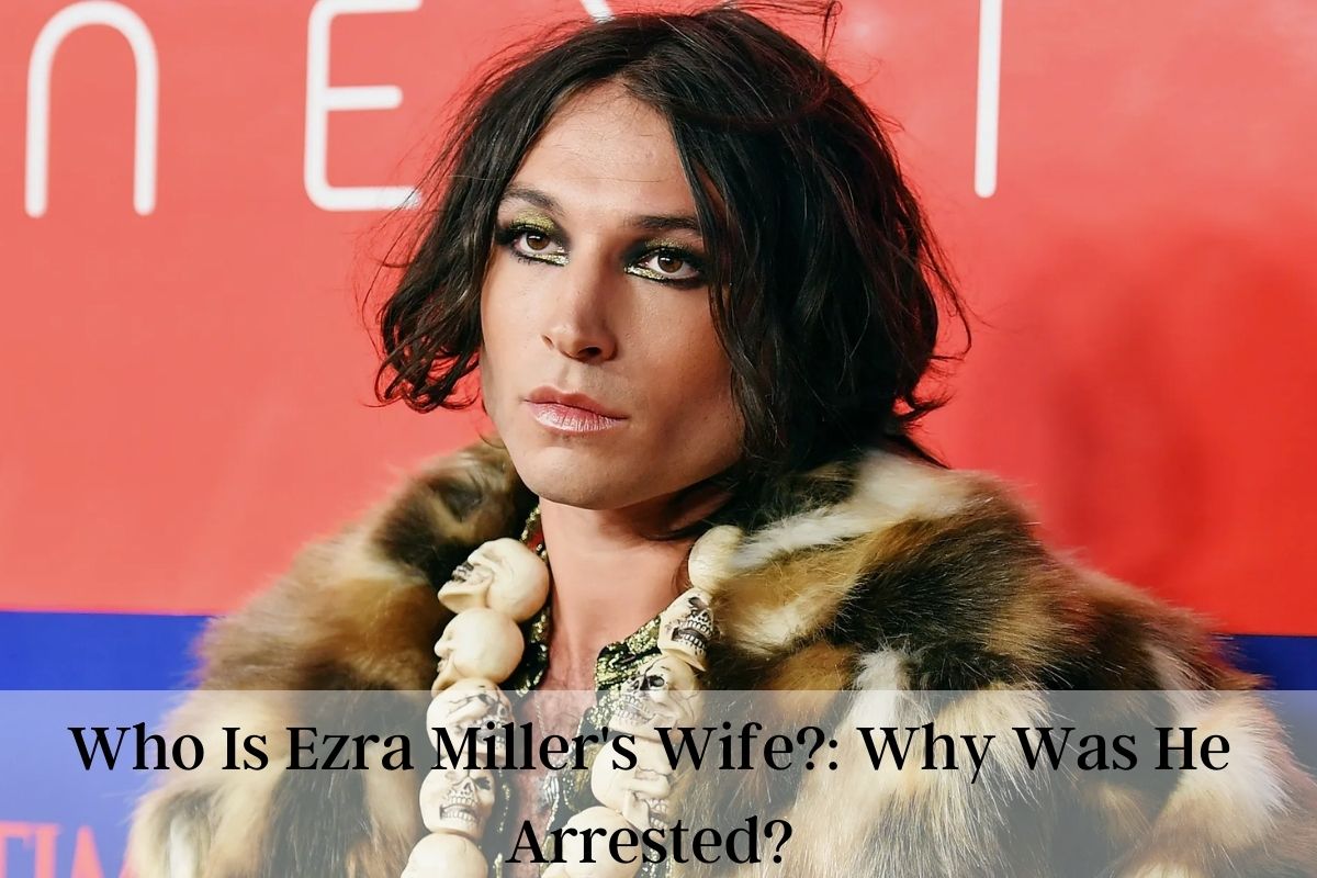 Who Is Ezra Miller Wife? Why Was He Arrested