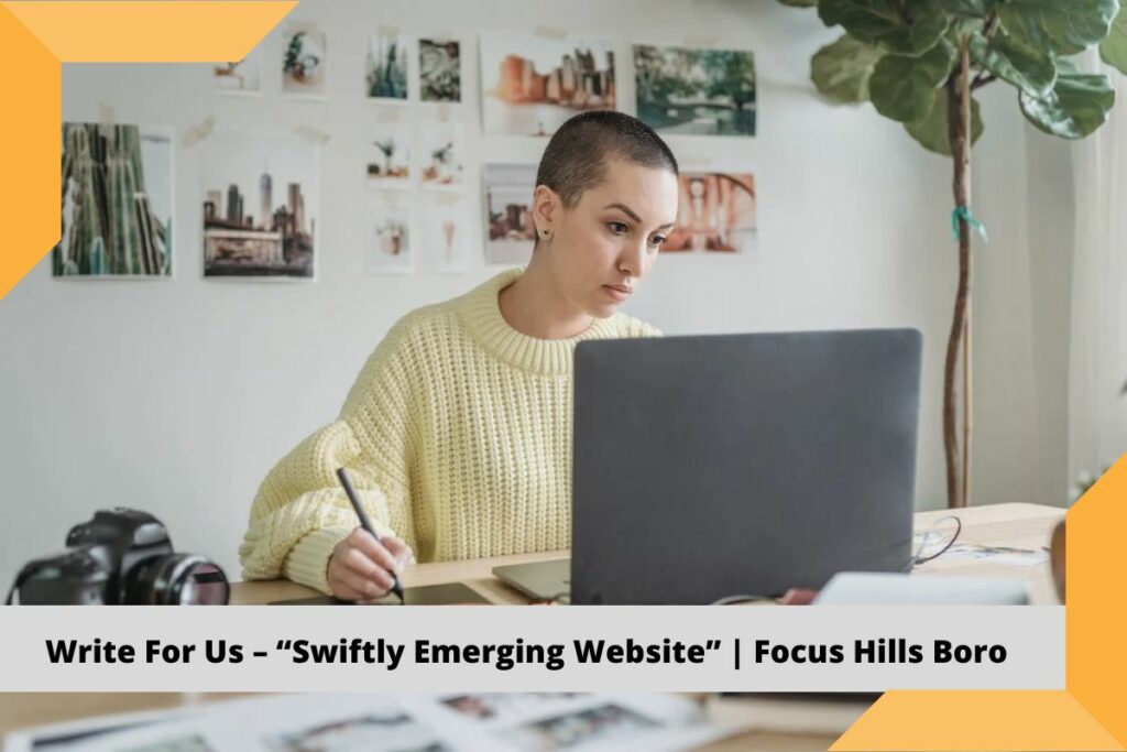 Write For Us – “Swiftly Emerging Website” Focus Hills Boro