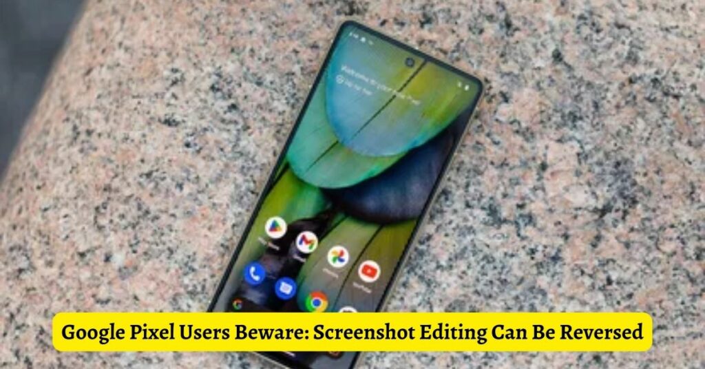 Google Pixel Users Beware Screenshot Editing Can Be Reversed