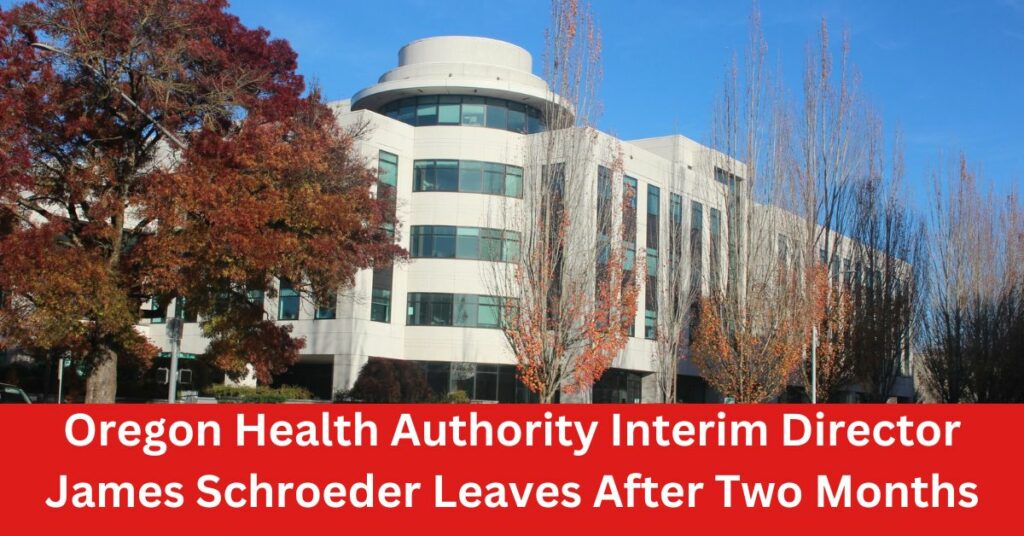 Oregon Health Authority Interim Director James Schroeder Leaves After Two Months
