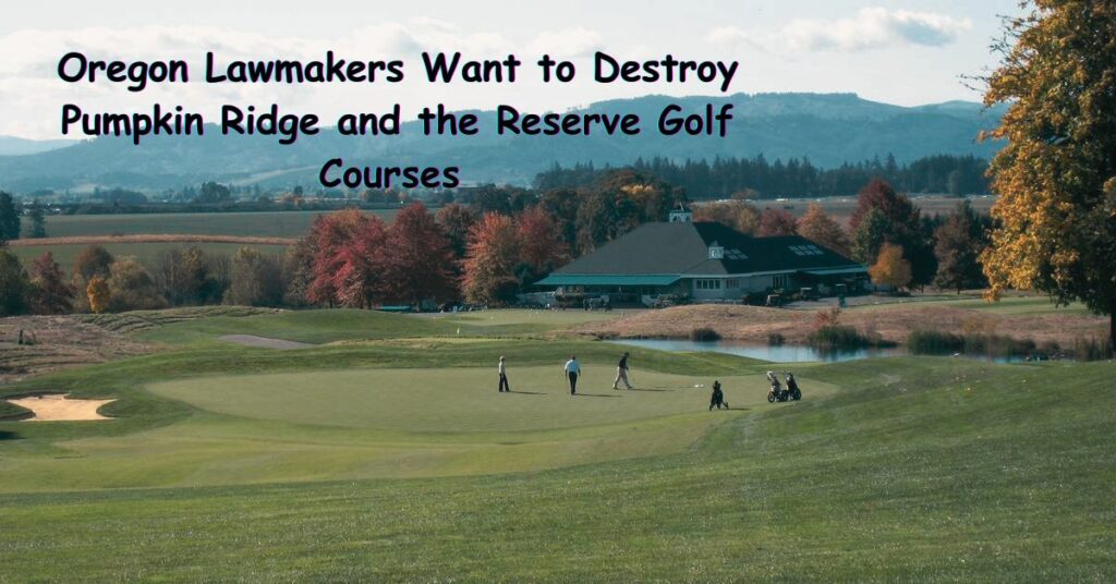 Oregon Lawmakers Want to Destroy Pumpkin Ridge and the Reserve Golf Courses