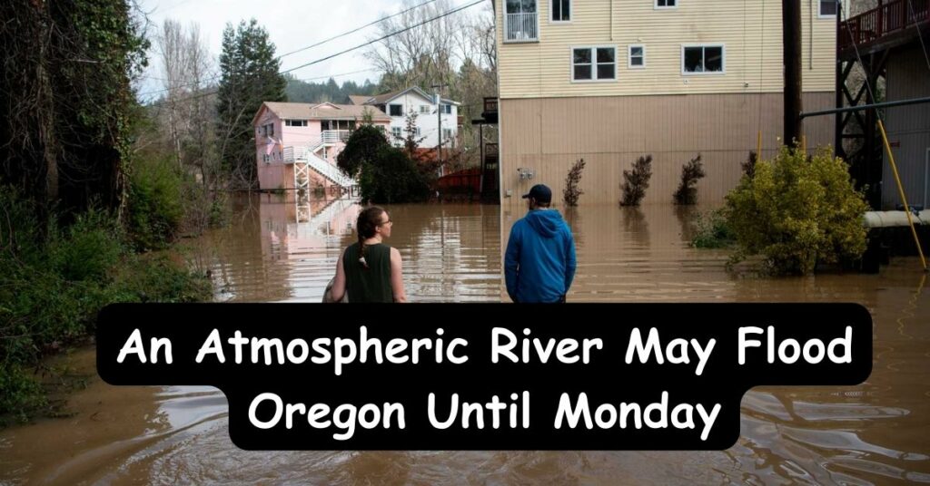 An Atmospheric River May Flood Oregon Until Monday