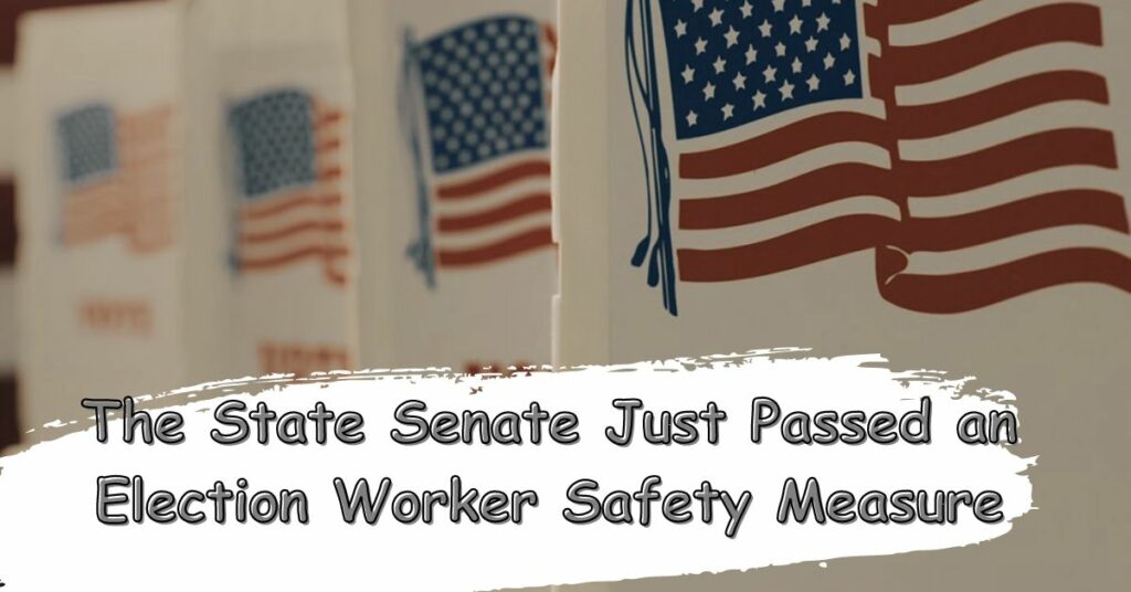 The State Senate Just Passed an Election Worker Safety Measure