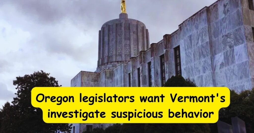 Oregon legislators want Vermonts investigate suspicious behavior