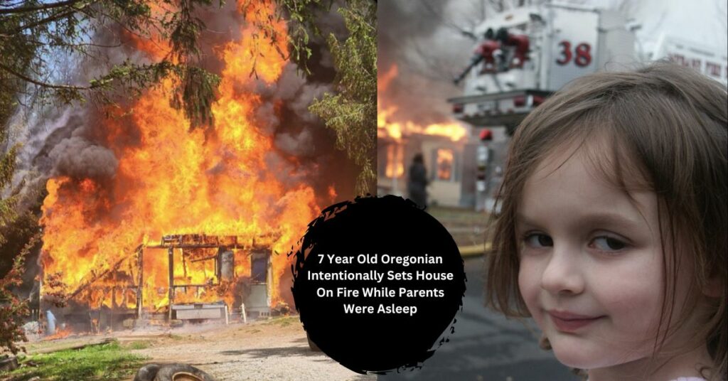 7 Year Old Oregonian Intentionally Sets House On Fire While Parents Were Asleep