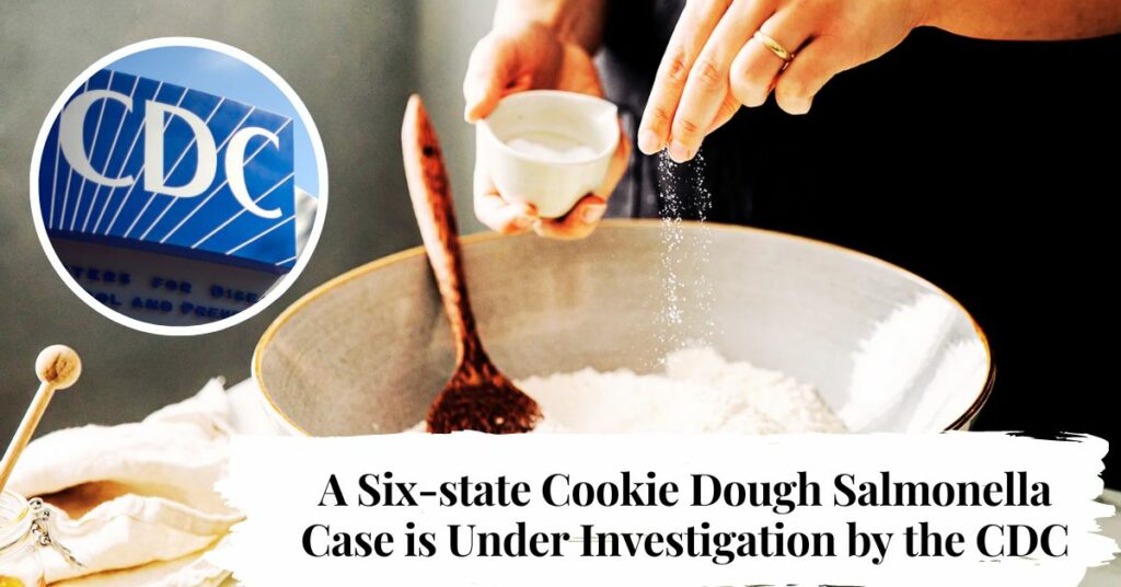 A Six-state Cookie Dough Salmonella Case is Under Investigation by the CDC.
