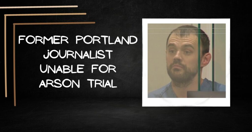Former Portland Journalist unable for Arson Trial