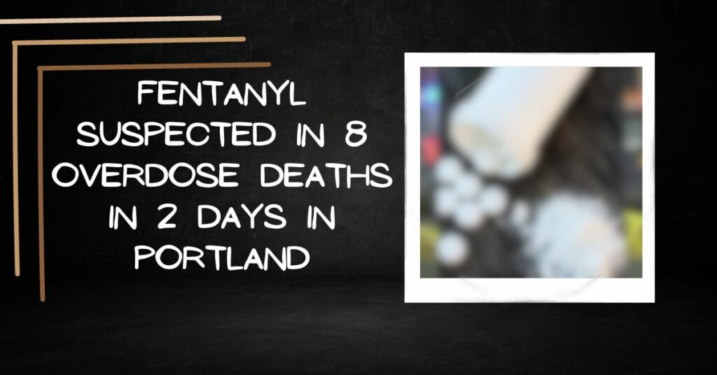 Fentanyl Suspected in 8 Overdose Deaths in 2 Days in Portland