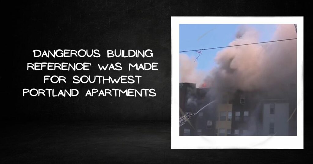 'Dangerous Building Reference' Was Made for Southwest Portland Apartments Months Before the Fire