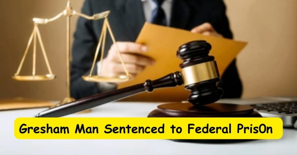 Gresham Man Sentenced to Federal Pris0n