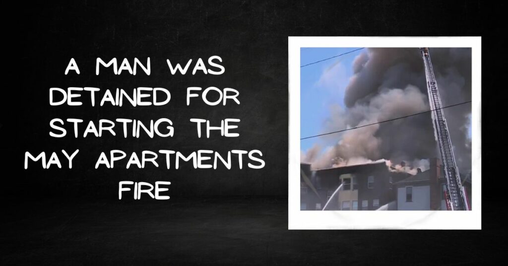 A Man Was Detained for Starting the May Apartments Fire
