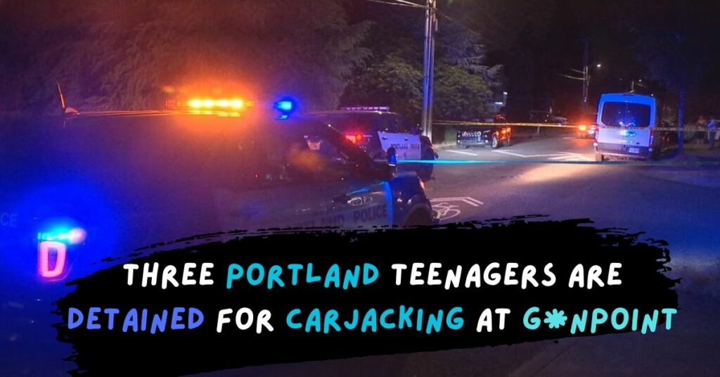 Three Portland Teenagers Are Detained for Carjacking at Gunpoint