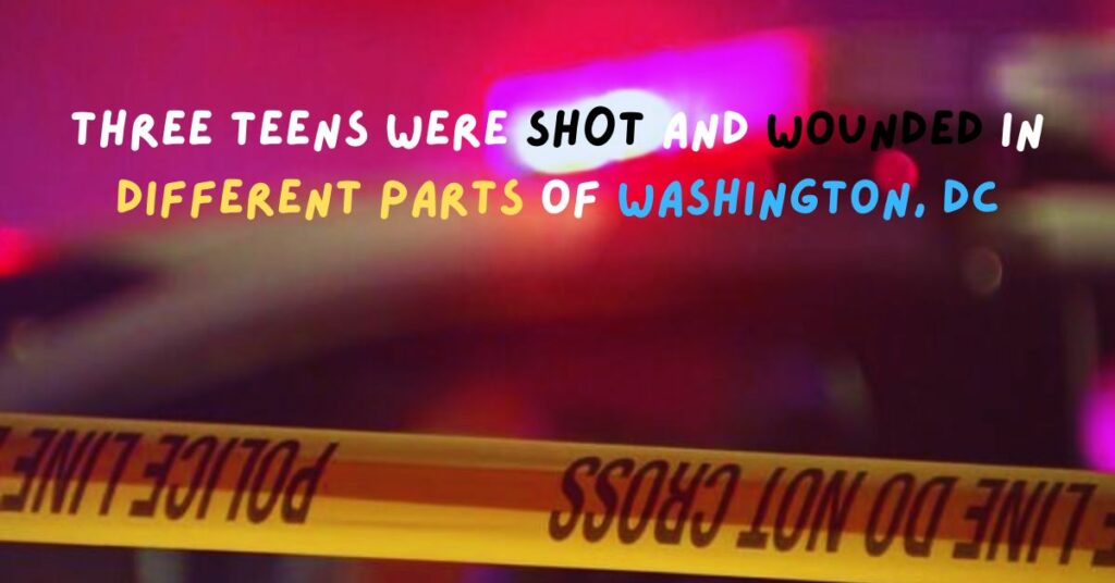 Three Teens Were Sh0t and Wounded in Different Parts of Washington, DC