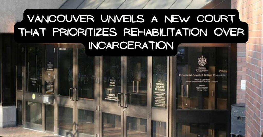 Vancouver Unveils a New Court That Prioritizes Rehabilitation Over Incarceration