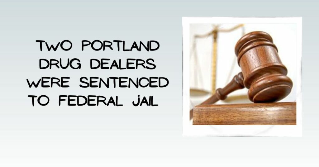 Two Portland Drug Dealers Were Sentenced to Federal Jail