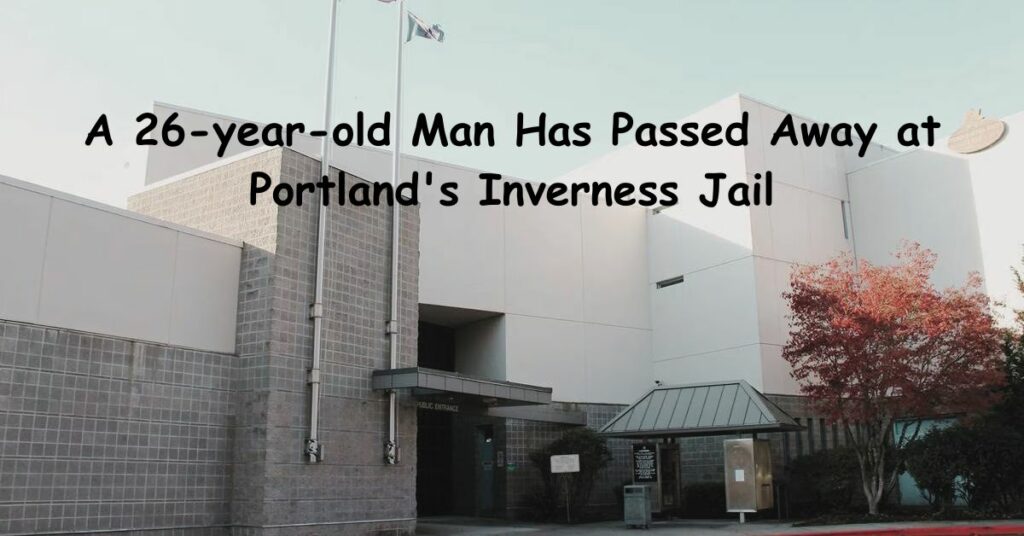 26-year-old Man Has Passed Away at Portland's Inverness Jail