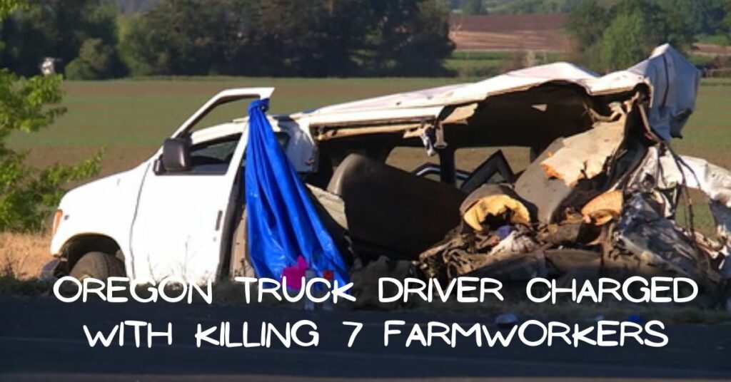 Oregon Truck Driver Charged With Killing 7 Farmworkers