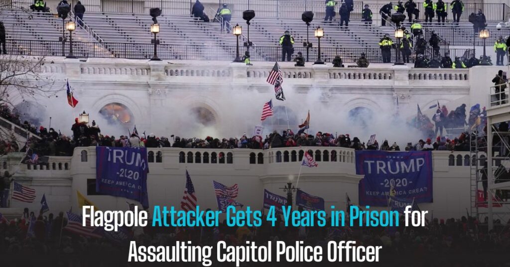 Flagpole Attacker Gets 4 Years in Prison for Assaulting Capitol Police Officer