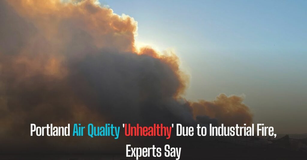 Portland Air Quality 'Unhealthy' Due to Industrial Fire, Experts Say