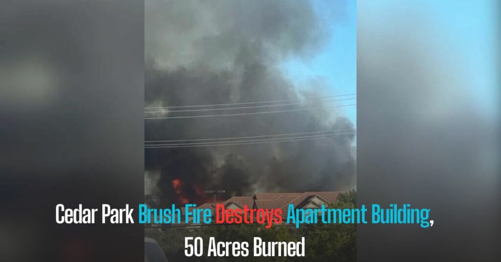 Cedar Park Brush Fire Destroys Apartment Building, 50 Acres Burned