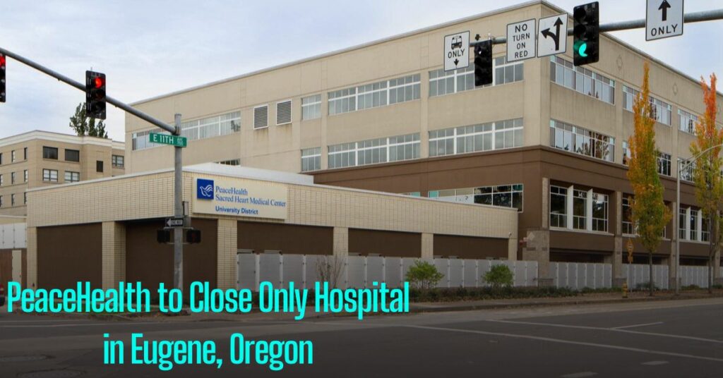 PeaceHealth to Close Only Hospital in Eugene, Oregon